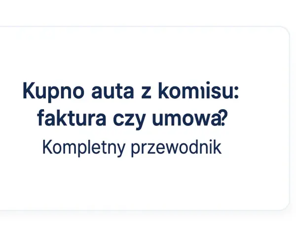Kupno auta z komisu: faktura czy umowa? Kompletny przewodnik po formalnościach.